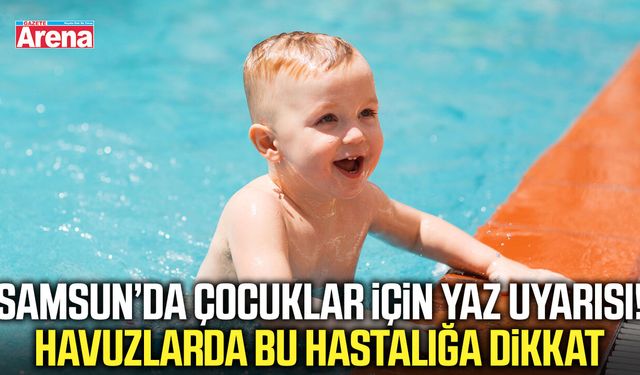 Samsun’da çocuklar için kritik yaz uyarısı!