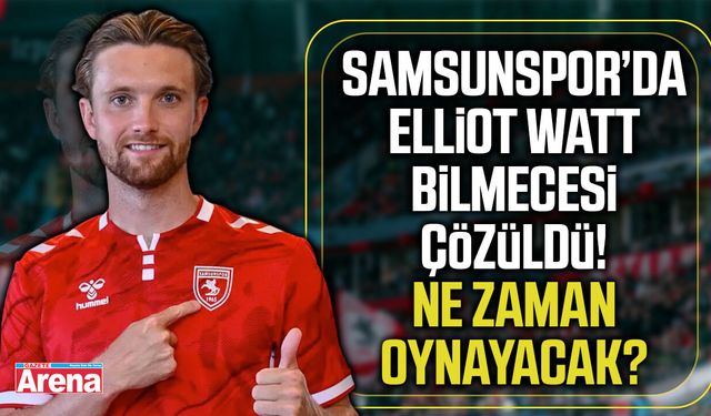 Samsunspor’da Elliot Watt bilmecesi!