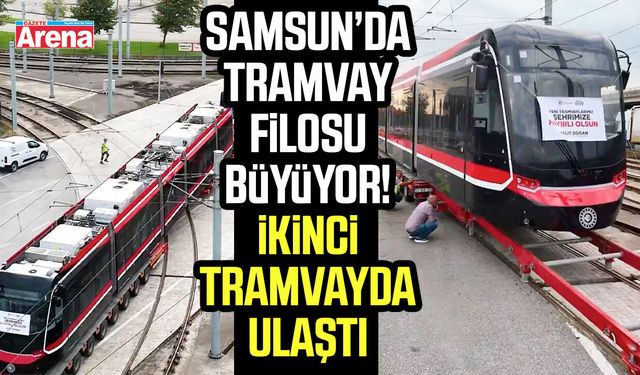 Samsun’da tramvay filosu büyüyor! İkinci tramvayda ulaştı