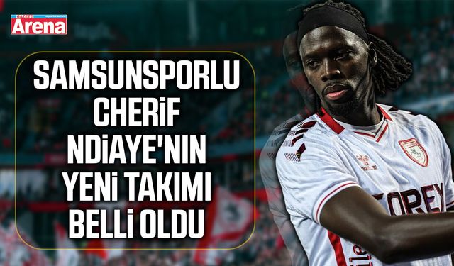 Samsunsporlu Cherif Ndiaye'nın yeni takımı belli oldu