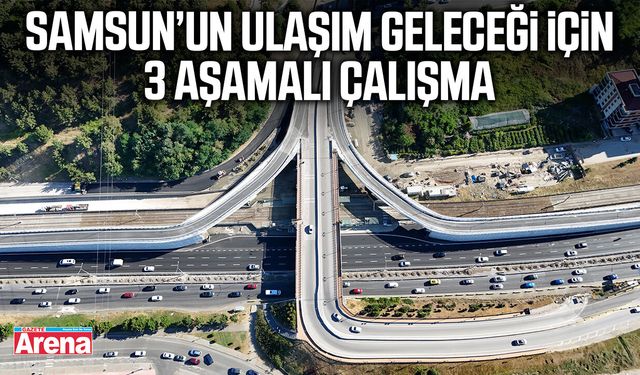 Samsun’un ulaşım geleceği için 3 aşamalı çalışma