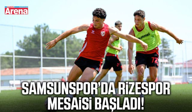 Samsunspor’da Rizespor mesaisi başladı!