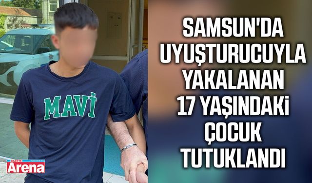 Samsun'da uyuşturucuyla yakalanan 17 yaşındaki çocuk tutuklandı
