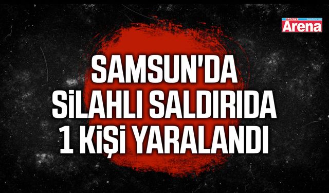 Samsun'da silahlı saldırıda 1 kişi yaralandı