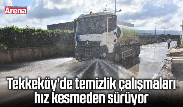 Tekkeköy’de temizlik çalışmaları hız kesmeden sürüyor