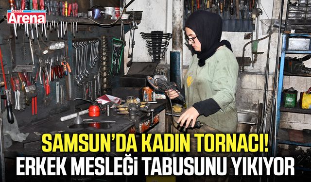 Samsun’da kadın tornacı! Erkek mesleği tabusunu yıkıyor