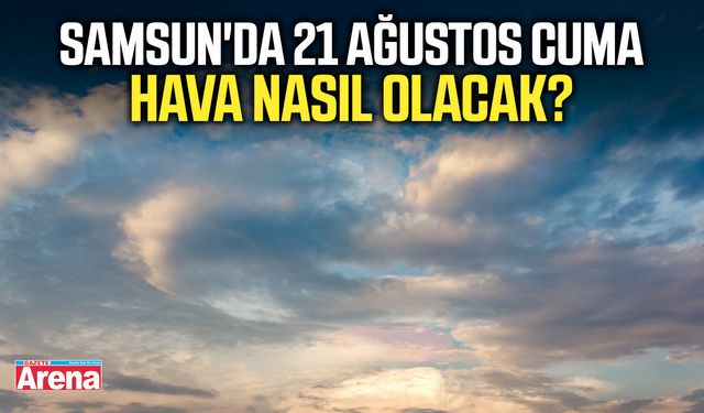 Samsun'da 21 Ağustos Cuma hava nasıl olacak?
