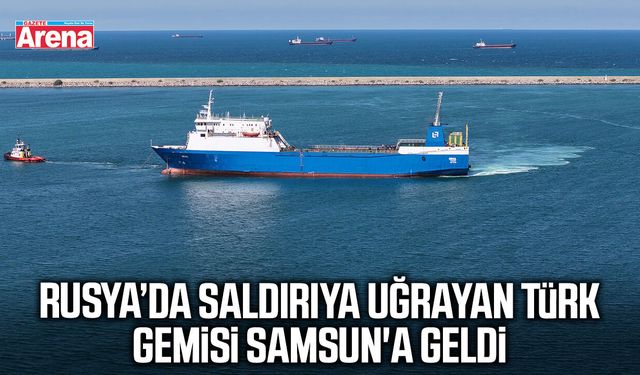 Rusya'da saldırıya uğrayan Türk gemisi Samsun'a geldi
