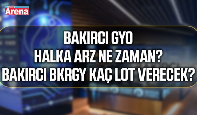 Bakırcı GYO halka arz ne zaman? Bakırcı BKRGY kaç lot verecek?