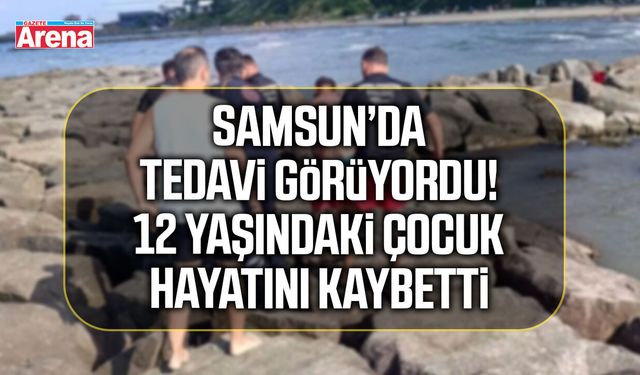 Samsun’da tedavi görüyordu! 12 yaşındaki çocuk hayatını kaybetti