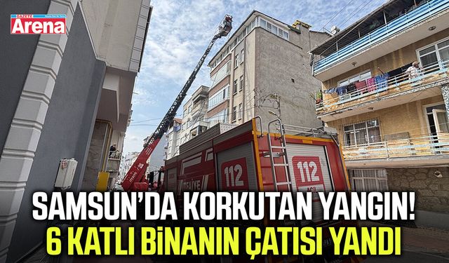 Samsun’da korkutan yangın! 6 katlı binanın çatısı yandı