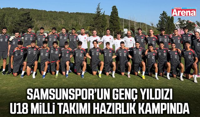 Samsunspor’un genç yıldızı U18 Milli Takımı hazırlık kampında