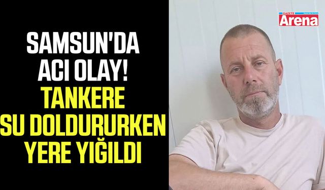 Samsun'da acı olay! Tankere su doldururken yere yığıldı