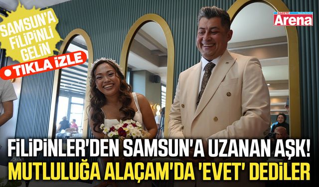 Filipinler'den Samsun'a uzanan aşk!