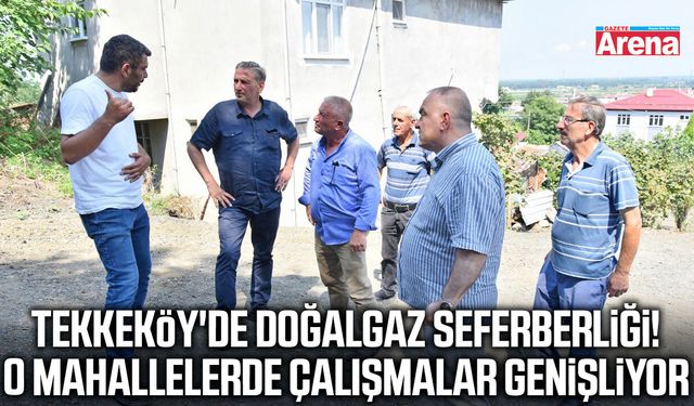 Tekkeköy'de o mahallelerde doğalgaz çalışmaları genişliyor