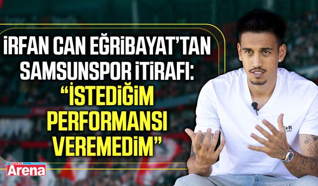 İrfan Can Eğribayat’tan Samsunspor itirafı!