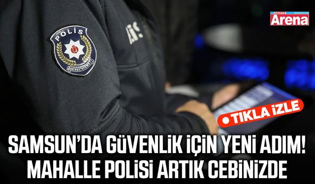 Samsun’da güvenlik için yeni adım! Mahalle polisi artık cebinizde