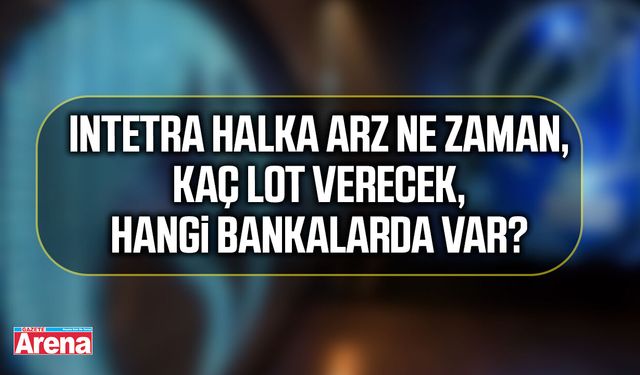 Intetra halka arz ne zaman, kaç lot verecek, hangi bankalarda var?