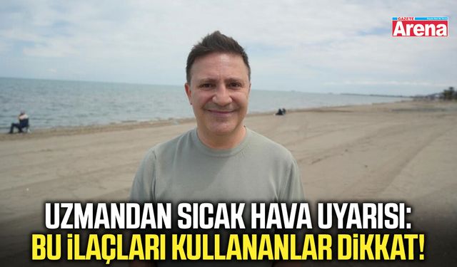 Uzmandan sıcak hava uyarısı: Bu ilaçları kullananlar dikkat!