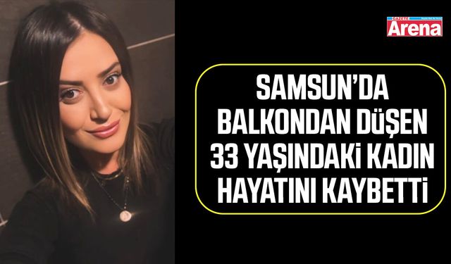 Samsun’da balkondan düşen kadın hayatını kaybetti
