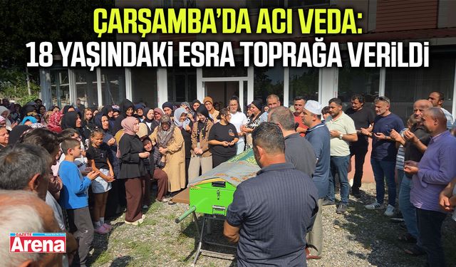 Çarşamba’da acı veda: 18 yaşındaki Esra toprağa verildi