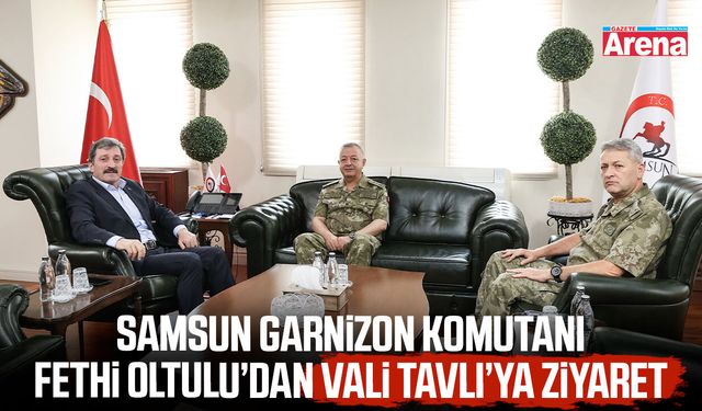 Samsun Garnizon Komutanı Fethi Oltulu’dan Vali Tavlı’ya ziyaret