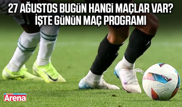 27 Ağustos bugün hangi maçlar var? İşte günün maç programı