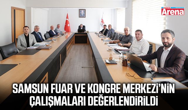 Samsun Fuar ve Kongre Merkezi’nin çalışmaları değerlendirildi