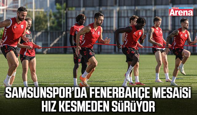 Samsunspor’da Fenerbahçe mesaisi hız kesmeden sürüyor