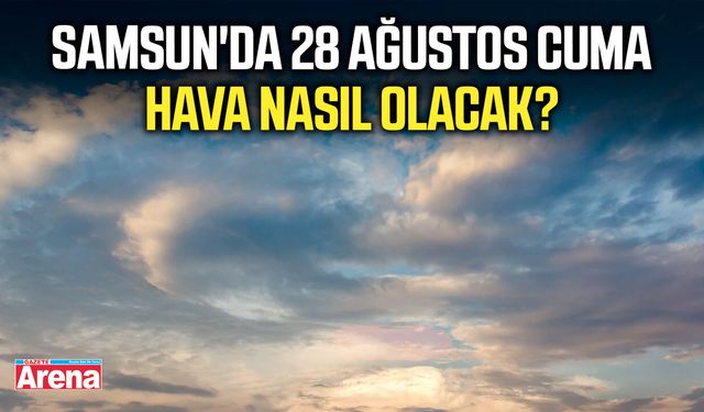 Samsun'da 28 Ağustos Cuma hava nasıl olacak?