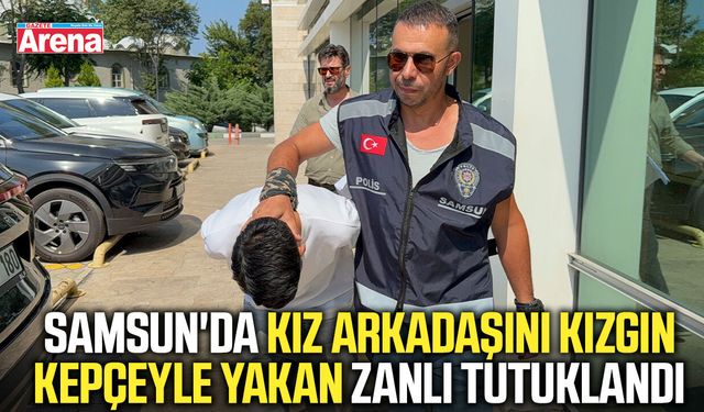 Samsun'da kız arkadaşını kızgın kepçeyle yakan zanlı tutuklandı