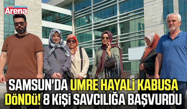 Samsun'da umre hayali kabusa döndü! 8 kişi savcılığa başvurdu