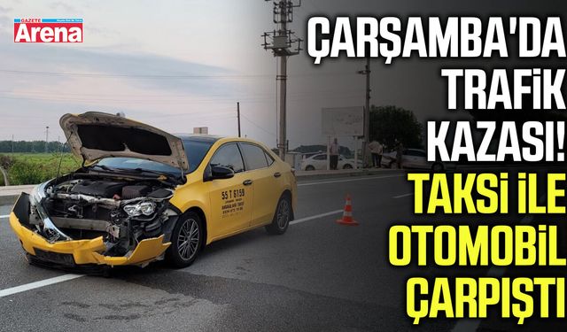 Çarşamba'da taksi ile otomobil çarpıştı