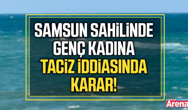 Samsun sahilinde genç kadına taciz iddiasında karar!