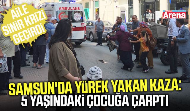 Samsun'da yürek yakan kaza: 5 yaşındaki çocuğa çarptı