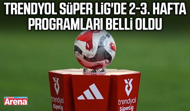 Trendyol Süper Lig'de 2-3. hafta programları belli oldu