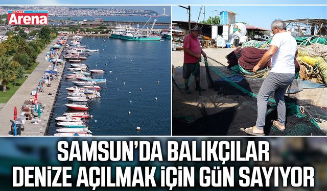 Samsun’da balıkçılar denize açılmak için gün sayıyor