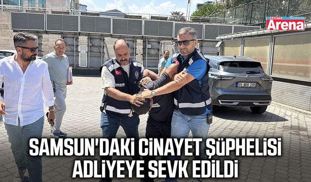 Samsun'daki cinayet şüphelisi adliyeye sevk edildi