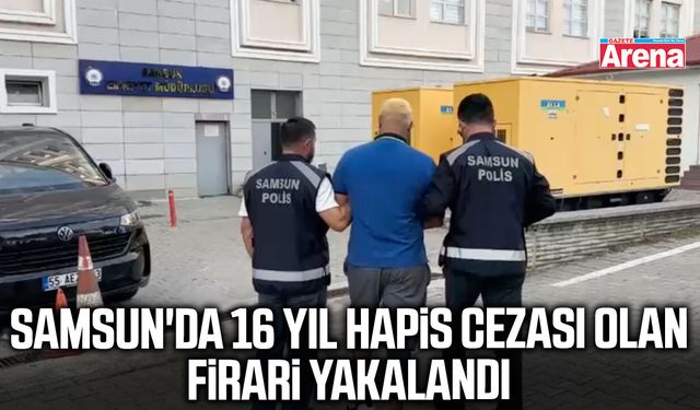 Samsun'da 16 yıl hapis cezası olan firari yakalandı