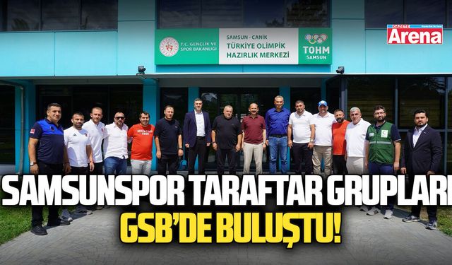 Samsunspor taraftar grupları GSB’de buluştu