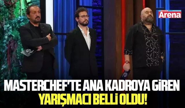 MasterChef'te ana kadroya giren yarışmacı belli oldu