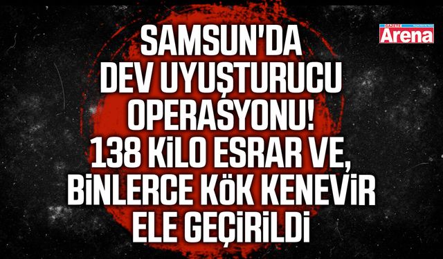 Samsun'da dev uyuşturucu operasyonu!