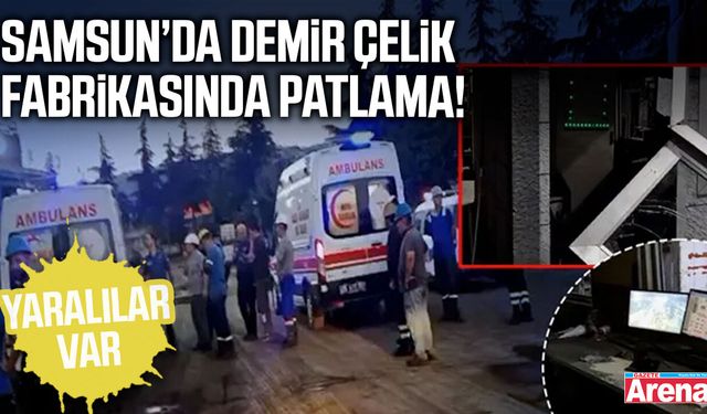 Samsun’da demir çelik fabrikasında patlama!