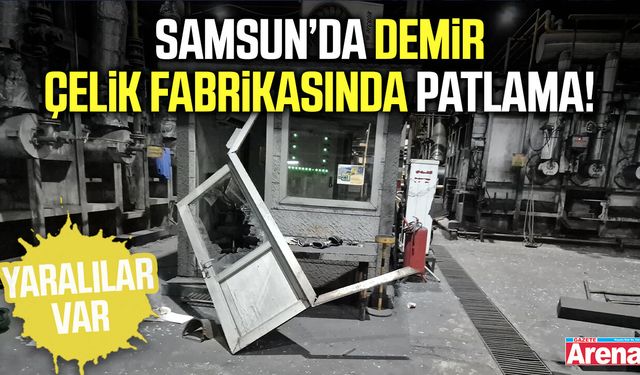 Samsun’da demir çelik fabrikasında patlama!