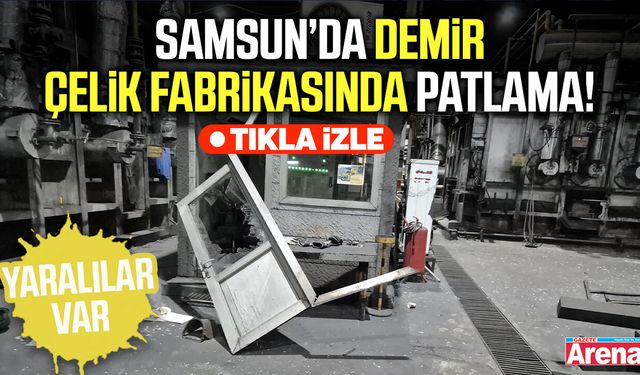 Samsun’da demir çelik fabrikasında patlama!