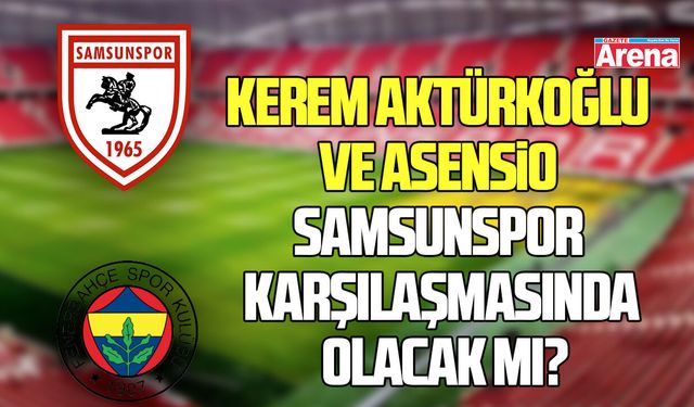 Kerem Aktürkoğlu ve Asensio Samsunspor karşılaşmasında olacak mı?