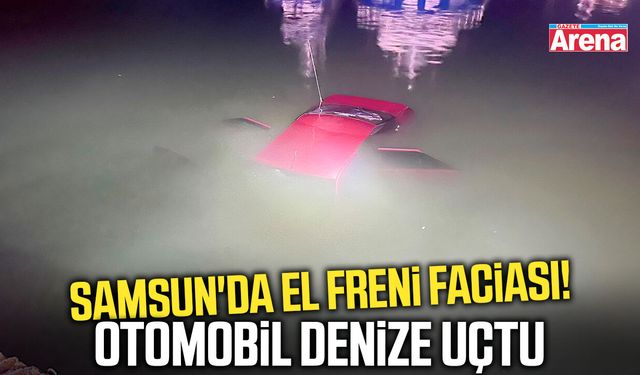 Samsun'da el freni faciası! Otomobil denize uçtu