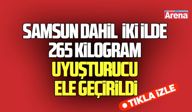 Samsun dahil iki ilde 265 kilogram uyuşturucu ele geçirildi