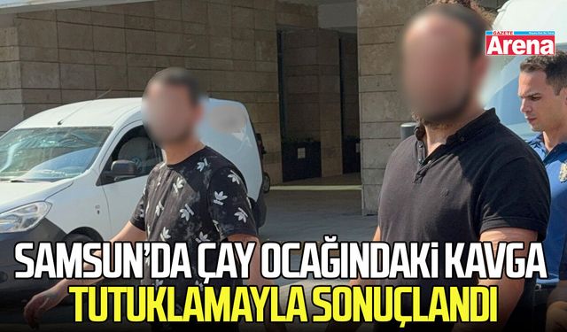 Samsun’da çay ocağındaki kavga tutuklamayla sonuçlandı