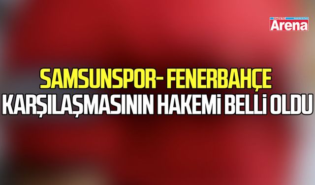 Samsunspor- Fenerbahçe karşılaşmasının hakemi belli oldu